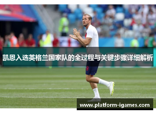 凯恩入选英格兰国家队的全过程与关键步骤详细解析 凯恩入选英格兰国家队的全过程与关键步骤详细解析