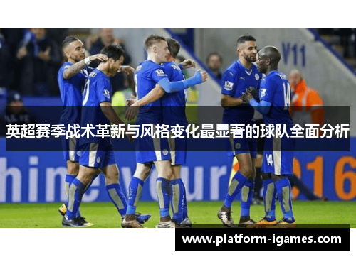 英超赛季战术革新与风格变化最显著的球队全面分析 英超赛季战术革新与风格变化最显著的球队全面分析