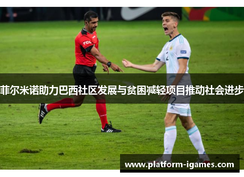 菲尔米诺助力巴西社区发展与贫困减轻项目推动社会进步 菲尔米诺助力巴西社区发展与贫困减轻项目推动社会进步