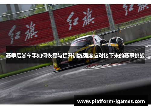 赛季后脚车手如何恢复与提升训练强度应对接下来的赛事挑战 赛季后脚车手如何恢复与提升训练强度应对接下来的赛事挑战