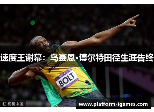 速度王谢幕:乌赛恩·博尔特田径生涯告终 速度王谢幕:乌赛恩·博尔特田径生涯告终