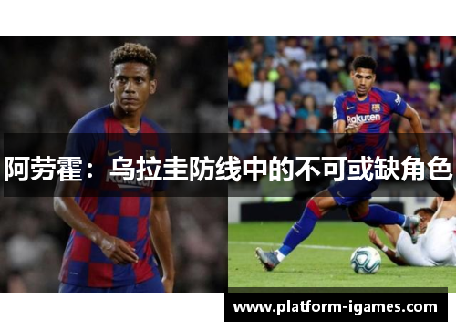 阿劳霍:乌拉圭防线中的不可或缺角色 阿劳霍:乌拉圭防线中的不可或缺角色