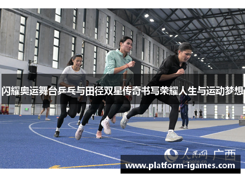 闪耀奥运舞台乒乓与田径双星传奇书写荣耀人生与运动梦想 闪耀奥运舞台乒乓与田径双星传奇书写荣耀人生与运动梦想