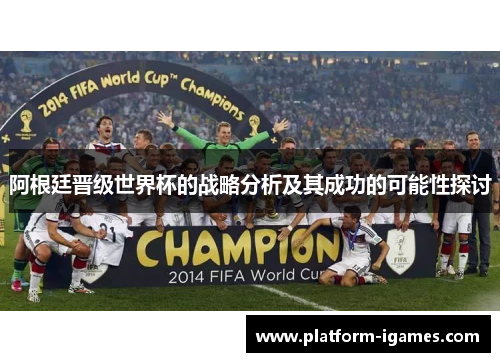 阿根廷晋级世界杯的战略分析及其成功的可能性探讨