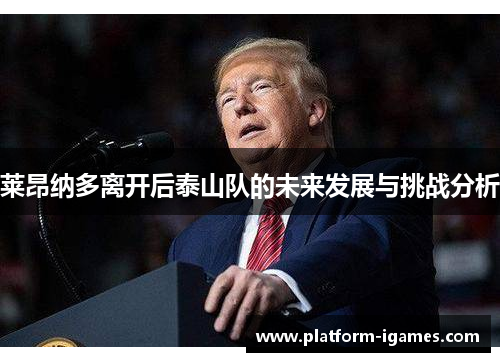 莱昂纳多离开后泰山队的未来发展与挑战分析 莱昂纳多离开后泰山队的未来发展与挑战分析