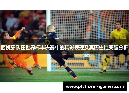 西班牙队在世界杯半决赛中的精彩表现及其历史性突破分析 西班牙队在世界杯半决赛中的精彩表现及其历史性突破分析