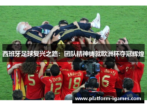 西班牙足球复兴之路：团队精神铸就欧洲杯夺冠辉煌