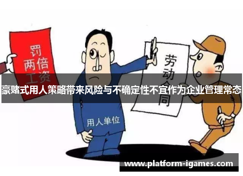 豪赌式用人策略带来风险与不确定性不宜作为企业管理常态 豪赌式用人策略带来风险与不确定性不宜作为企业管理常态