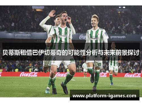 贝蒂斯租借巴伊切蒂奇的可能性分析与未来前景探讨 贝蒂斯租借巴伊切蒂奇的可能性分析与未来前景探讨