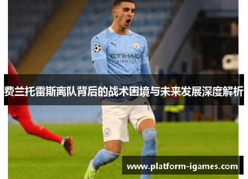 费兰托雷斯离队背后的战术困境与未来发展深度解析