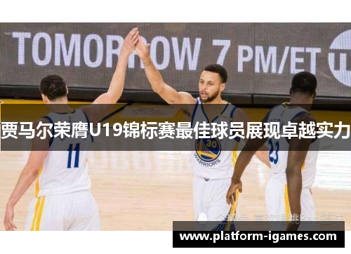 贾马尔荣膺U19锦标赛最佳球员展现卓越实力 贾马尔荣膺U19锦标赛最佳球员展现卓越实力