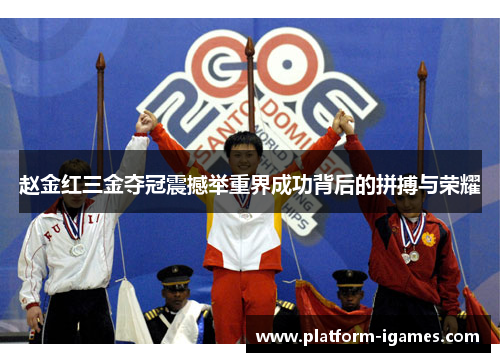 赵金红三金夺冠震撼举重界成功背后的拼搏与荣耀 赵金红三金夺冠震撼举重界成功背后的拼搏与荣耀