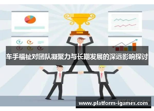 车手福祉对团队凝聚力与长期发展的深远影响探讨 车手福祉对团队凝聚力与长期发展的深远影响探讨