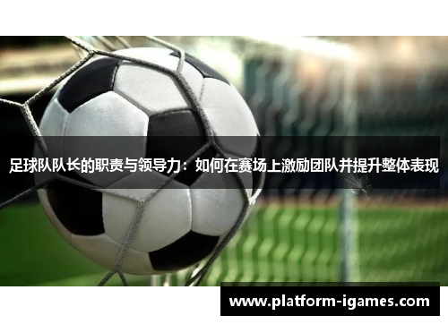 足球队队长的职责与领导力:如何在赛场上激励团队并提升整体表现 足球队队长的职责与领导力:如何在赛场上激励团队并提升整体表现