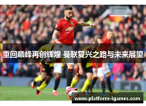 重回巅峰再创辉煌 曼联复兴之路与未来展望