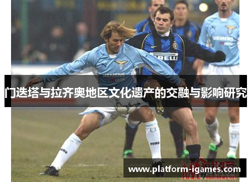 门迭塔与拉齐奥地区文化遗产的交融与影响研究