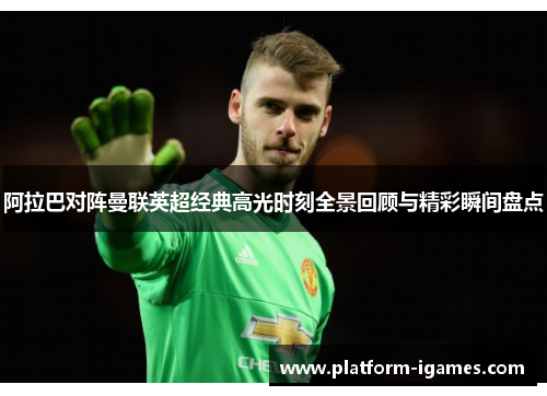 阿拉巴对阵曼联英超经典高光时刻全景回顾与精彩瞬间盘点 阿拉巴对阵曼联英超经典高光时刻全景回顾与精彩瞬间盘点