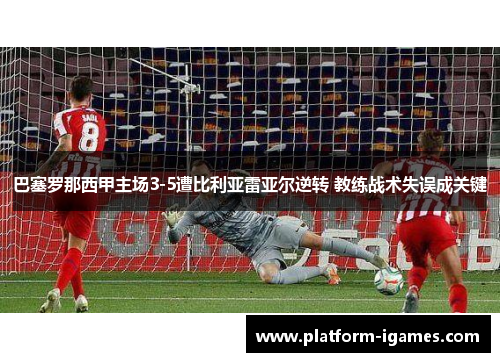 巴塞罗那西甲主场3-5遭比利亚雷亚尔逆转 教练战术失误成关键