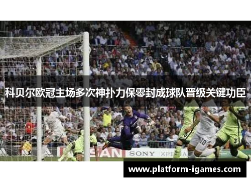 科贝尔欧冠主场多次神扑力保零封成球队晋级关键功臣