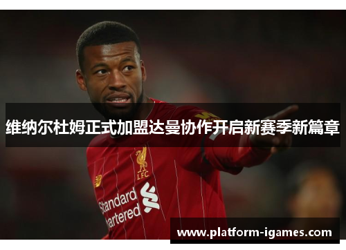 维纳尔杜姆正式加盟达曼协作开启新赛季新篇章