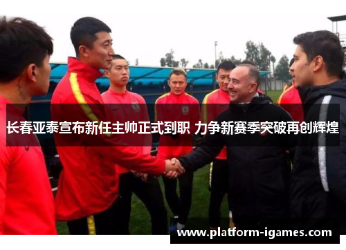 长春亚泰宣布新任主帅正式到职 力争新赛季突破再创辉煌