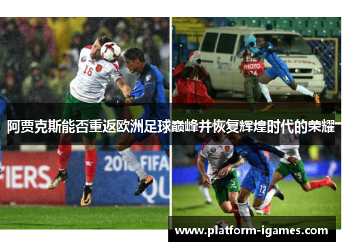 阿贾克斯能否重返欧洲足球巅峰并恢复辉煌时代的荣耀