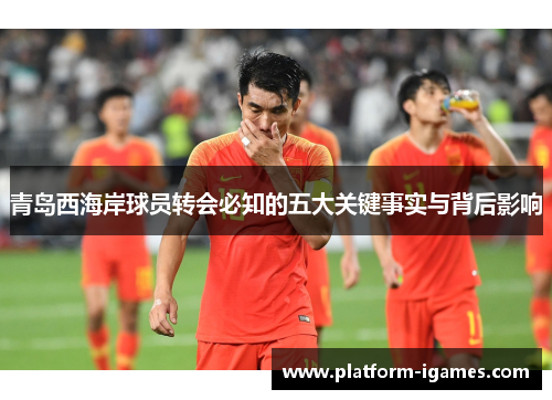 青岛西海岸球员转会必知的五大关键事实与背后影响