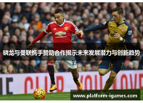 骁龙与曼联携手赞助合作揭示未来发展潜力与创新趋势