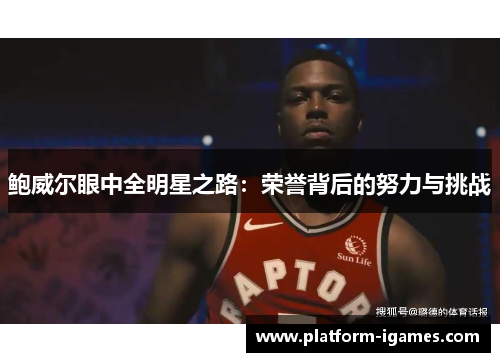 鲍威尔眼中全明星之路:荣誉背后的努力与挑战 鲍威尔眼中全明星之路:荣誉背后的努力与挑战