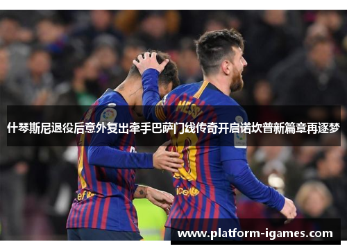 什琴斯尼退役后意外复出牵手巴萨门线传奇开启诺坎普新篇章再逐梦 什琴斯尼退役后意外复出牵手巴萨门线传奇开启诺坎普新篇章再逐梦