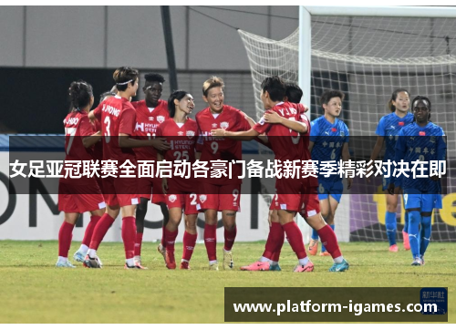 女足亚冠联赛全面启动各豪门备战新赛季精彩对决在即 女足亚冠联赛全面启动各豪门备战新赛季精彩对决在即